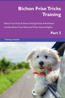 Bichon Frise Tricks Training Bichon Frise Tricks & Games Training Tracker & Workbook.  Includes: Bichon Frise Multi-Level Tricks, Games & Agility. Part 3
