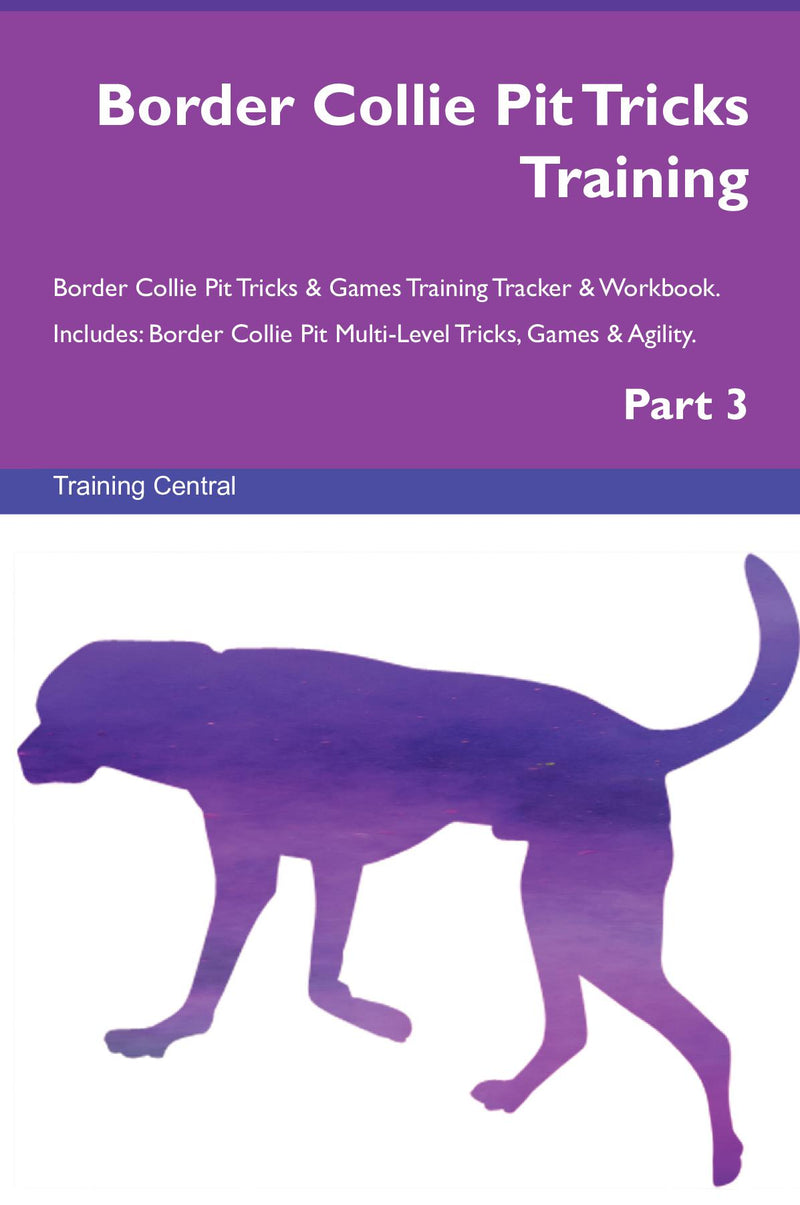 Border Collie Pit Tricks Training Border Collie Pit Tricks & Games Training Tracker & Workbook.  Includes: Border Collie Pit Multi-Level Tricks, Games & Agility. Part 3