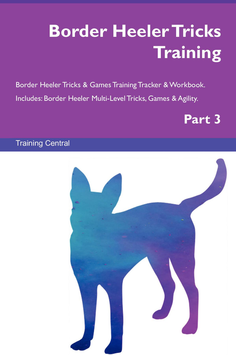 Border Heeler Tricks Training Border Heeler Tricks & Games Training Tracker & Workbook.  Includes: Border Heeler Multi-Level Tricks, Games & Agility. Part 3