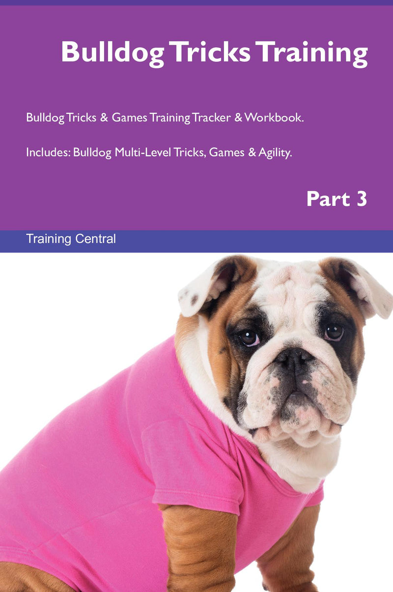 Bulldog Tricks Training Bulldog Tricks & Games Training Tracker & Workbook.  Includes: Bulldog Multi-Level Tricks, Games & Agility. Part 3