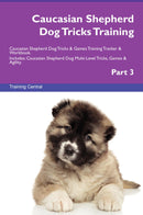 Caucasian Shepherd Dog Tricks Training Caucasian Shepherd Dog Tricks & Games Training Tracker & Workbook.  Includes: Caucasian Shepherd Dog Multi-Level Tricks, Games & Agility. Part 3
