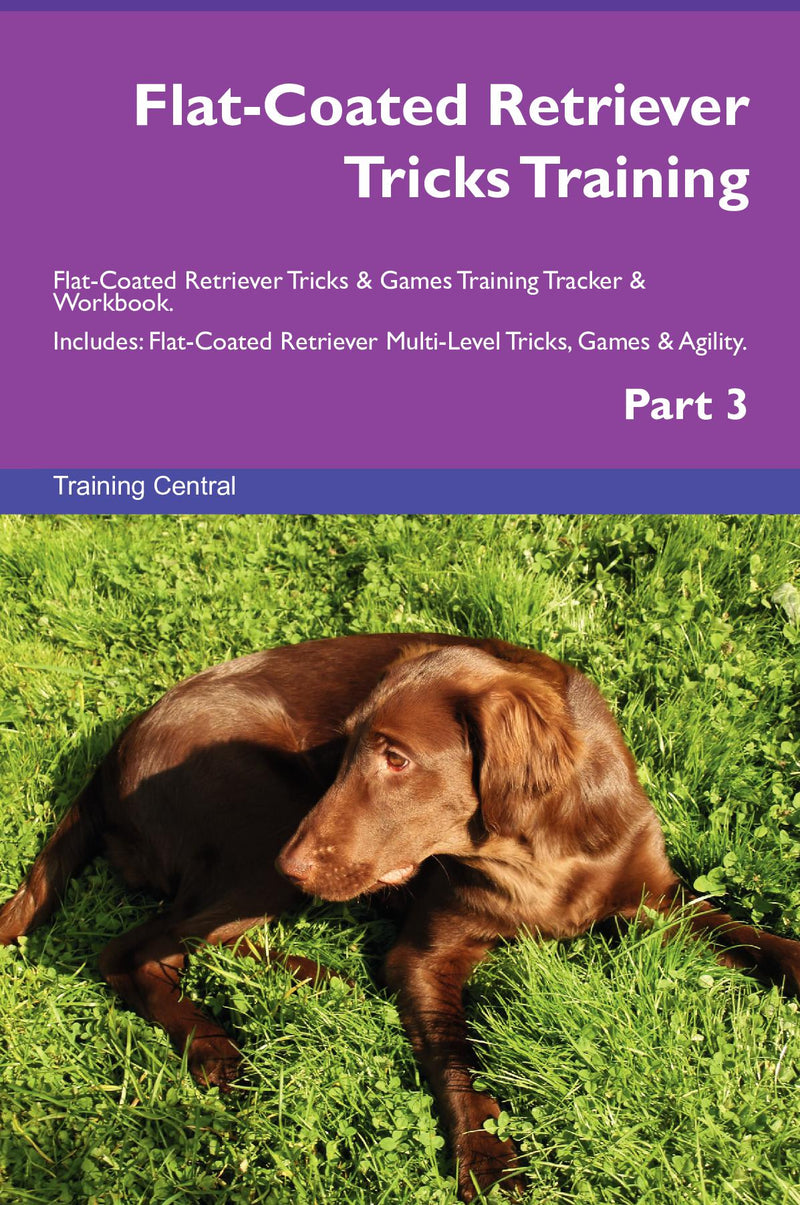Flat-Coated Retriever Tricks Training Flat-Coated Retriever Tricks & Games Training Tracker & Workbook.  Includes: Flat-Coated Retriever Multi-Level Tricks, Games & Agility. Part 3