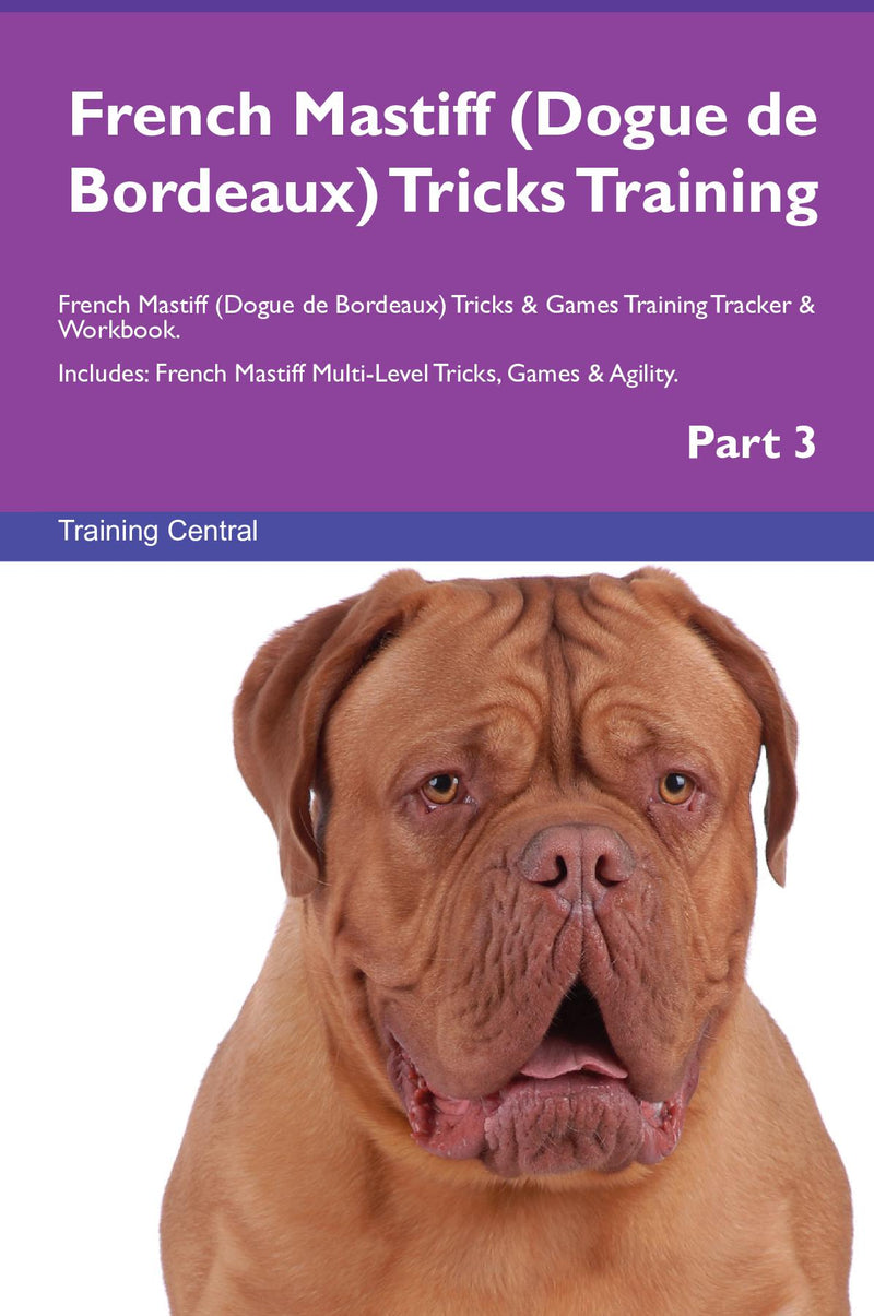 French Mastiff (Dogue de Bordeaux) Tricks Training French Mastiff (Dogue de Bordeaux) Tricks & Games Training Tracker & Workbook.  Includes: French Mastiff Multi-Level Tricks, Games & Agility. Part 3