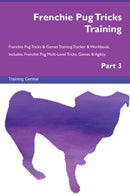 Frenchie Pug Tricks Training Frenchie Pug Tricks & Games Training Tracker & Workbook.  Includes: Frenchie Pug Multi-Level Tricks, Games & Agility. Part 3