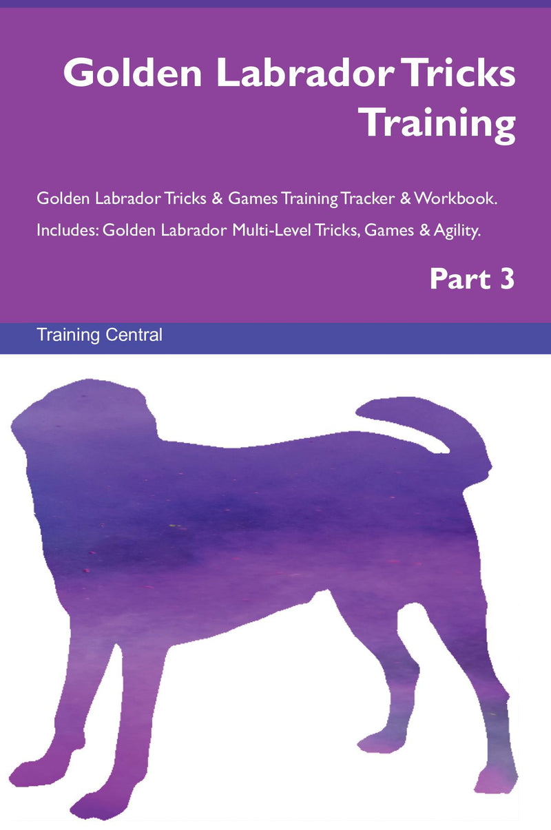 Golden Labrador Tricks Training Golden Labrador Tricks & Games Training Tracker & Workbook.  Includes: Golden Labrador Multi-Level Tricks, Games & Agility. Part 3