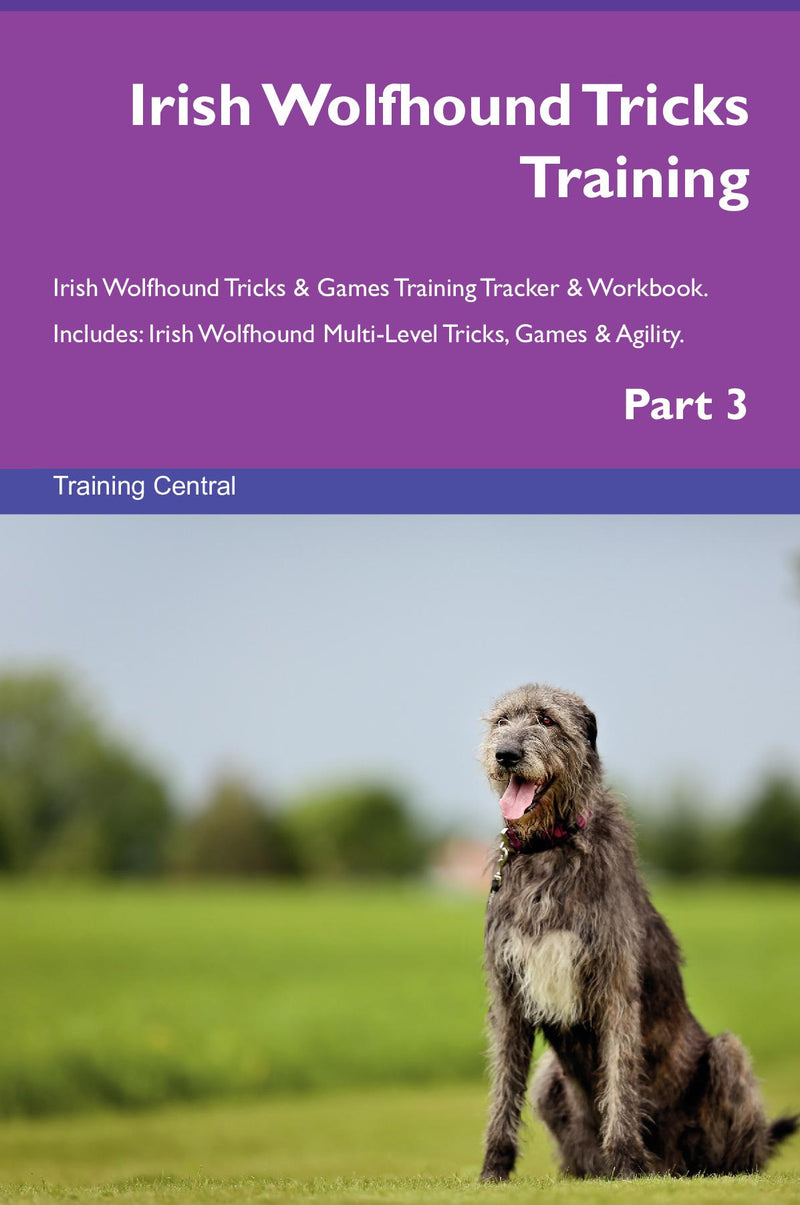 Irish Wolfhound Tricks Training Irish Wolfhound Tricks & Games Training Tracker & Workbook.  Includes: Irish Wolfhound Multi-Level Tricks, Games & Agility. Part 3