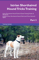 Istrian Shorthaired Hound Tricks Training Istrian Shorthaired Hound Tricks & Games Training Tracker & Workbook.  Includes: Istrian Shorthaired Hound Multi-Level Tricks, Games & Agility. Part 3