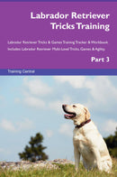 Labrador Retriever Tricks Training Labrador Retriever Tricks & Games Training Tracker & Workbook.  Includes: Labrador Retriever Multi-Level Tricks, Games & Agility. Part 3