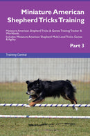 Miniature American Shepherd Tricks Training Miniature American Shepherd Tricks & Games Training Tracker & Workbook.  Includes: Miniature American Shepherd Multi-Level Tricks, Games & Agility. Part 3