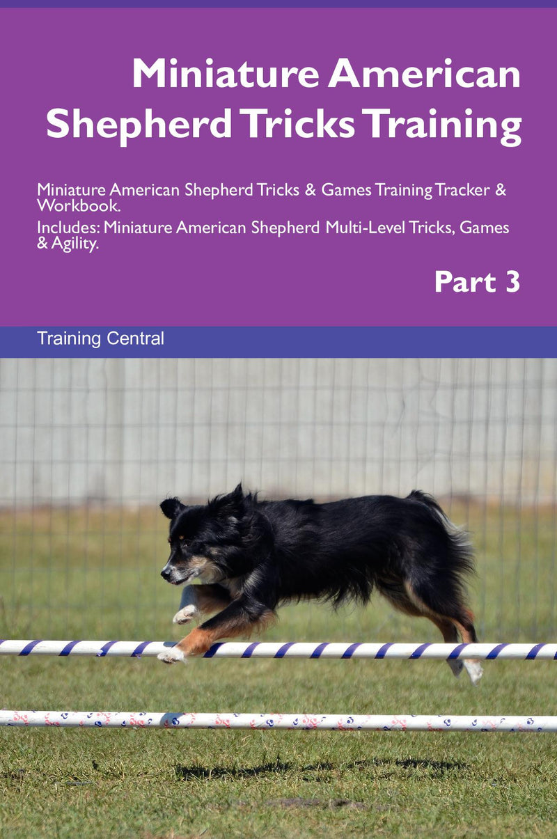 Miniature American Shepherd Tricks Training Miniature American Shepherd Tricks & Games Training Tracker & Workbook.  Includes: Miniature American Shepherd Multi-Level Tricks, Games & Agility. Part 3