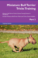 Miniature Bull Terrier Tricks Training Miniature Bull Terrier Tricks & Games Training Tracker & Workbook.  Includes: Miniature Bull Terrier Multi-Level Tricks, Games & Agility. Part 3