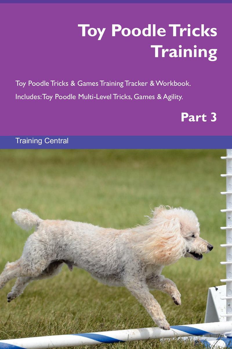 Toy Poodle Tricks Training Toy Poodle Tricks & Games Training Tracker & Workbook.  Includes: Toy Poodle Multi-Level Tricks, Games & Agility. Part 3