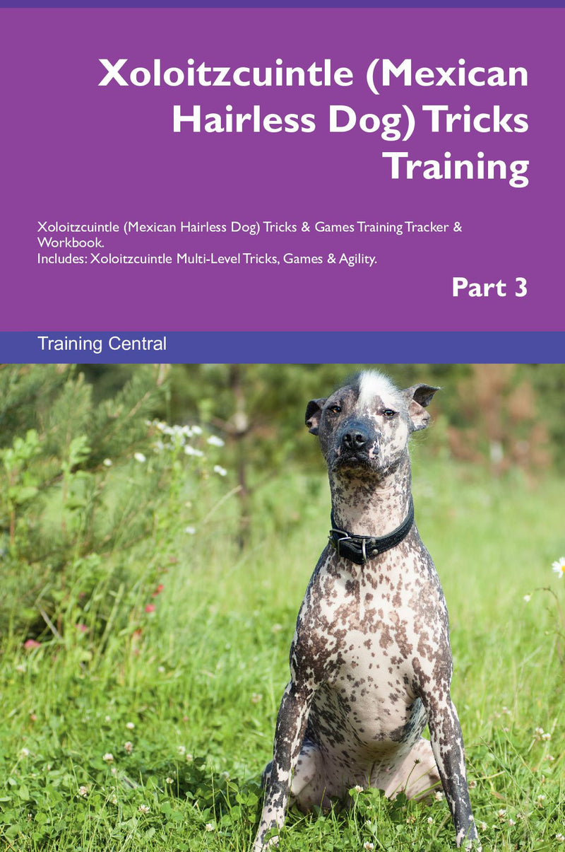 Xoloitzcuintle (Mexican Hairless Dog) Tricks Training Xoloitzcuintle (Mexican Hairless Dog) Tricks & Games Training Tracker & Workbook.  Includes: Xoloitzcuintle Multi-Level Tricks, Games & Agility. Part 3