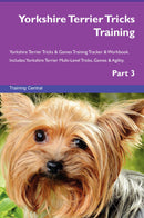 Yorkshire Terrier Tricks Training Yorkshire Terrier Tricks & Games Training Tracker & Workbook.  Includes: Yorkshire Terrier Multi-Level Tricks, Games & Agility. Part 3