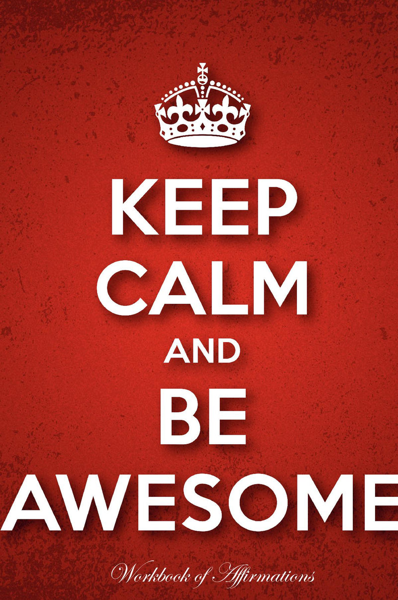 Keep Calm & Be Awesome Workbook of Affirmations Keep Calm & Be Awesome Workbook of Affirmations: Bullet Journal, Food Diary, Recipe Notebook, Planner, To Do List, Scrapbook, Academic Notepad
