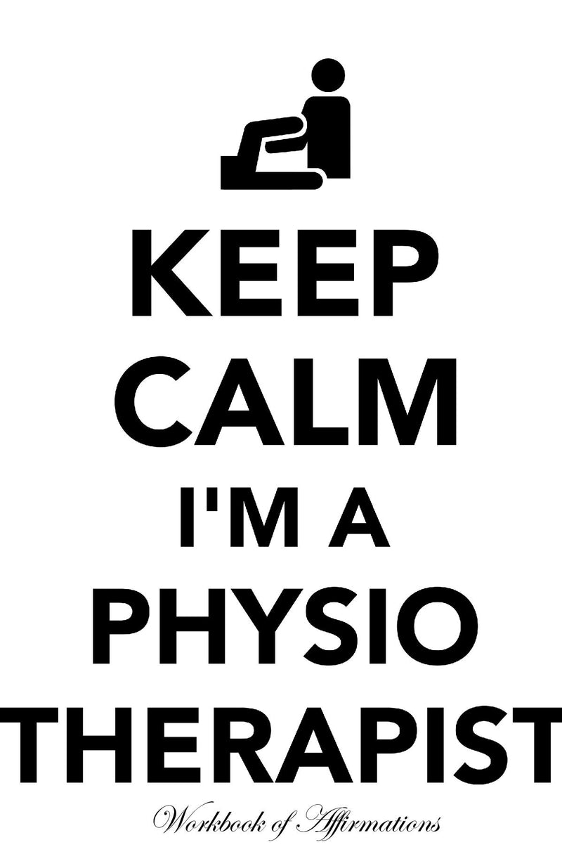 Keep Calm I’m A Physiotherapist Workbook of Affirmations Keep Calm I’m A Physiotherapist Workbook of Affirmations: Bullet Journal, Food Diary, Recipe Notebook, Planner, To Do List, Scrapbook, Academic Notepad