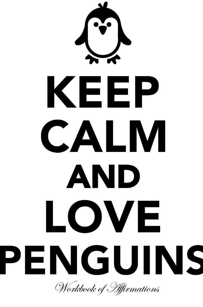Keep Calm Love Penguins Workbook of Affirmations Keep Calm Love Penguins Workbook of Affirmations: Bullet Journal, Food Diary, Recipe Notebook, Planner, To Do List, Scrapbook, Academic Notepad