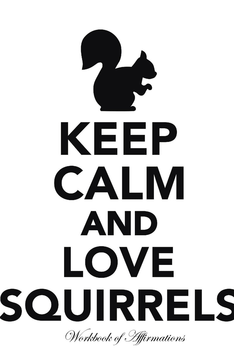 Keep Calm Love Squirrels Workbook of Affirmations Keep Calm Love Squirrels Workbook of Affirmations: Bullet Journal, Food Diary, Recipe Notebook, Planner, To Do List, Scrapbook, Academic Notepad