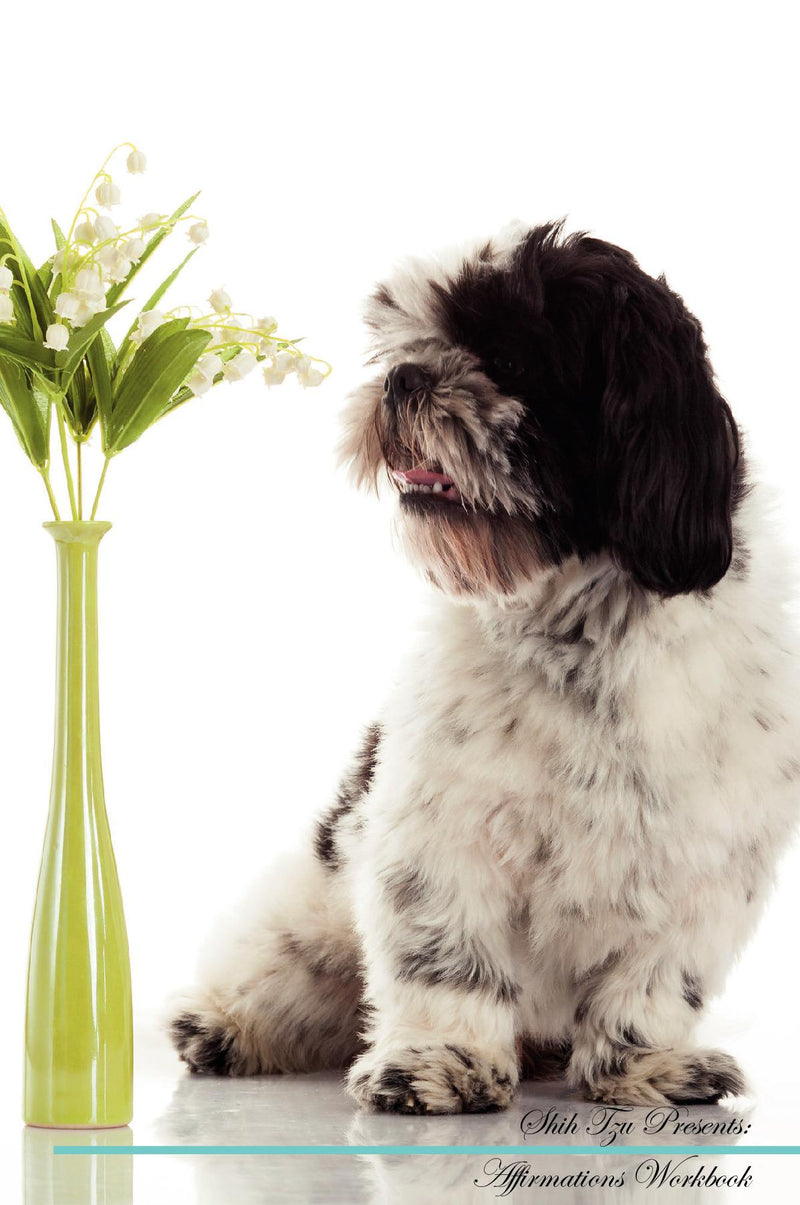 Shih Tzu Affirmations Workbook Shih Tzu Presents: Positive and Loving Affirmations Workbook. Includes: Mentoring Questions, Guidance, Supporting You.