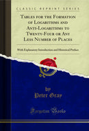 Tables for the Formation of Logarithms and Anti-Logarithms to Twenty-Four or Any Less Number of Places: With Explanatory Introduction and Historical Preface (Classic Reprint)