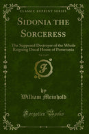 Sidonia the Sorceress, Vol. 2 of 2: The Supposed Destroyer of the Whole Reigning Ducal House of Pomerania (Classic Reprint)