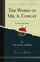 The Works of Mr. A. Cowley, Vol. 1: In Prose and Verse (Classic Reprint)