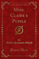 Miss. Claire?s Pupils (Classic Reprint)