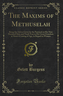 The Maxims of Methuselah: Being the Advice Given by the Patriarch in His Nine Hundred Sixty and Ninth Year to His Great Grandson at Shem's Coming of Age, in Regard to Women (Classic Reprint)