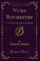 Numa Roumestan, Vol. 1 of 2: To Which Is Added Rose and Ninette (Classic Reprint)