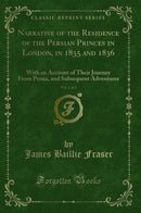 Narrative of the Residence of the Persian Princes in London, in 1835 and 1836, Vol. 1 of 2: With an Account of Their Journey From Persia, and Subsequent Adventures (Classic Reprint)