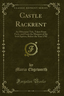 Castle Rackrent: An Hibernian Tale, Taken From Facts, and From the Manners of the Irish Squires, Before the Year 1782 (Classic Reprint)