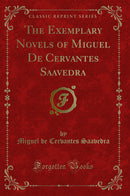 The Exemplary Novels of Miguel De Cervantes Saavedra (Classic Reprint)