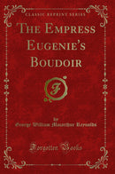 The Empress Eugenie's Boudoir (Classic Reprint)