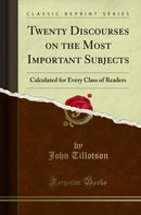 Twenty Discourses on the Most Important Subjects: Calculated for Every Class of Readers (Classic Reprint)