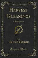 Harvest Gleanings: A Holiday Book (Classic Reprint)