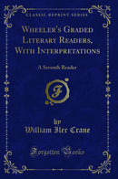 Wheeler's Graded Literary Readers, With Interpretations: A Seventh Reader (Classic Reprint)