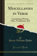 Miscellanies in Verse: Consisting of Poems, Tales, Translations, &C (Classic Reprint)
