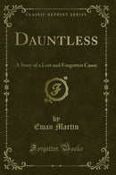 Dauntless: A Story of a Lost and Forgotten Cause (Classic Reprint)