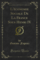 L''économie Sociale De La France Sous Henri IV (Classic Reprint)