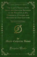 The Lady's Travels Into Spain, or a Genuine Relation of the Religion, Laws, Commerce, Customs, and Manners of That Country, Vol. 1 of 2: Written by the Countess D'aunoy, in a Series of Letters to a Friend at Paris (Classic Reprint)