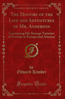 The History of the Life and Adventures of Mr. Anderson: Containing His Strange Varieties of Fortune in Europe and America (Classic Reprint)