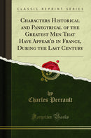 Characters Historical and Panegyrical of the Greatest Men That Have Appear'd in France, During the Last Century (Classic Reprint)