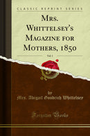 Mrs. Whittelsey's Magazine for Mothers, 1850, Vol. 1 (Classic Reprint)