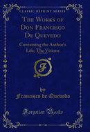 The Works of Don Francisco De Quevedo, Vol. 1 of 3: Containing the Author's Life; The Visions (Classic Reprint)