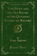 Tom Swift and His Sky Racer, or the Quickest Flight on Record (Classic Reprint)