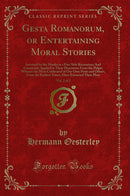 Gesta Romanorum, or Entertaining Moral Stories, Vol. 2 of 2: Invented by the Monks as a Fire-Side Recreation; And Commonly Applied in Their Discourses From the Pulpit; Whence the Most Celebrated of Our Own Ports and Others, From the Earliest Times, Have E