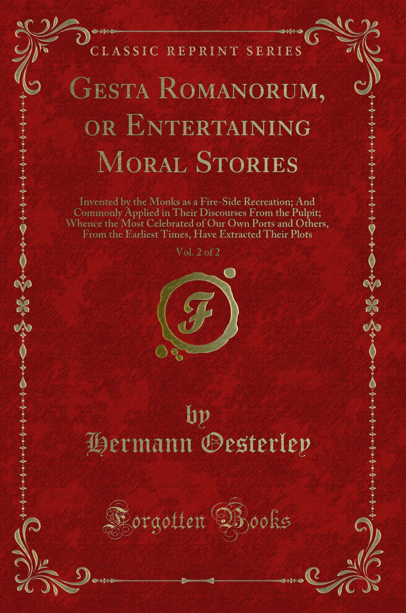 Gesta Romanorum, or Entertaining Moral Stories, Vol. 2 of 2: Invented by the Monks as a Fire-Side Recreation; And Commonly Applied in Their Discourses From the Pulpit; Whence the Most Celebrated of Our Own Ports and Others, From the Earliest Times, Have E