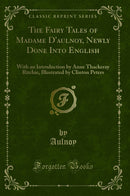 The Fairy Tales of Madame D''aulnoy, Newly Done Into English: With an Introduction by Anne Thackeray Ritchie, Illustrated by Clinton Peters (Classic Reprint)