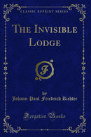 The Invisible Lodge (Classic Reprint)