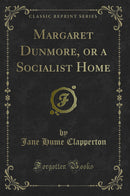 Margaret Dunmore, or a Socialist Home (Classic Reprint)